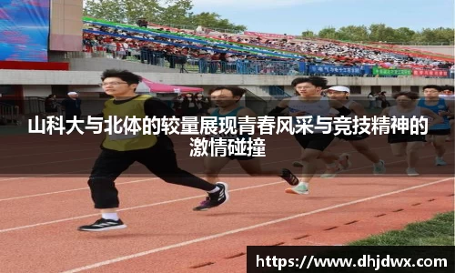 山科大与北体的较量展现青春风采与竞技精神的激情碰撞