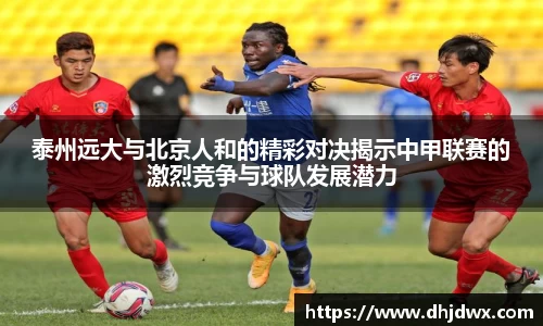 泰州远大与北京人和的精彩对决揭示中甲联赛的激烈竞争与球队发展潜力