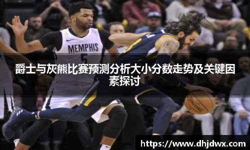 爵士与灰熊比赛预测分析大小分数走势及关键因素探讨