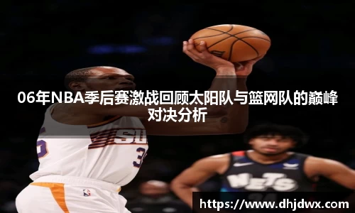 06年NBA季后赛激战回顾太阳队与篮网队的巅峰对决分析
