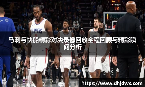 马刺与快船精彩对决录像回放全程回顾与精彩瞬间分析