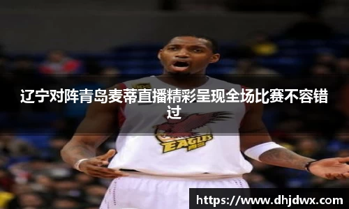 辽宁对阵青岛麦蒂直播精彩呈现全场比赛不容错过