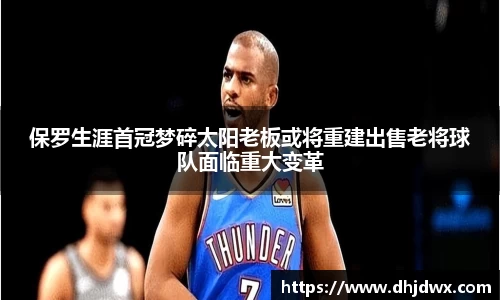 保罗生涯首冠梦碎太阳老板或将重建出售老将球队面临重大变革