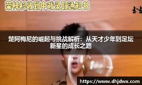楚阿梅尼的崛起与挑战解析：从天才少年到足坛新星的成长之路