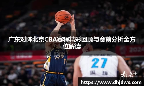 广东对阵北京CBA赛程精彩回顾与赛前分析全方位解读