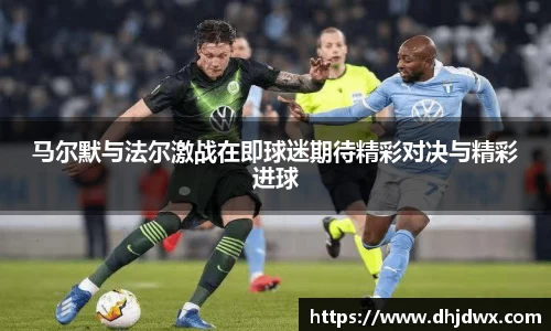 马尔默与法尔激战在即球迷期待精彩对决与精彩进球