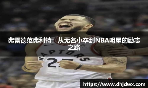 弗雷德范弗利特：从无名小卒到NBA明星的励志之路