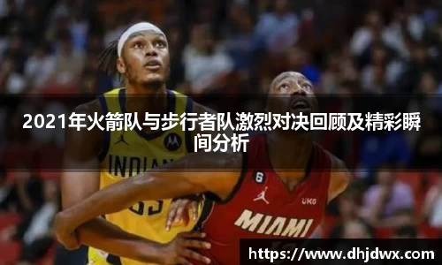 2021年火箭队与步行者队激烈对决回顾及精彩瞬间分析