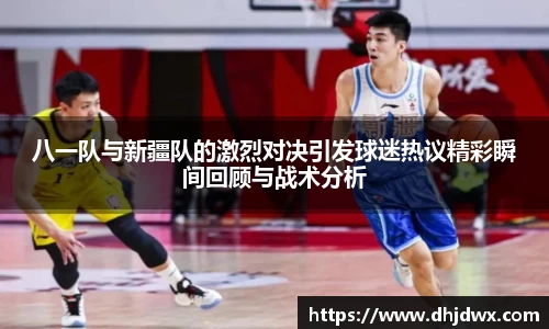 八一队与新疆队的激烈对决引发球迷热议精彩瞬间回顾与战术分析