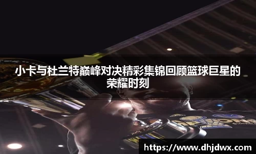 小卡与杜兰特巅峰对决精彩集锦回顾篮球巨星的荣耀时刻