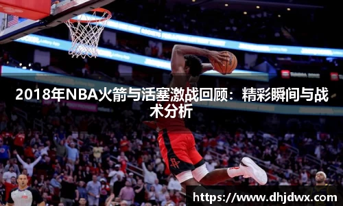 2018年NBA火箭与活塞激战回顾：精彩瞬间与战术分析