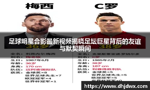 足球明星合影最新视频揭晓足坛巨星背后的友谊与默契瞬间