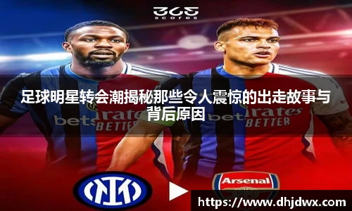 足球明星转会潮揭秘那些令人震惊的出走故事与背后原因