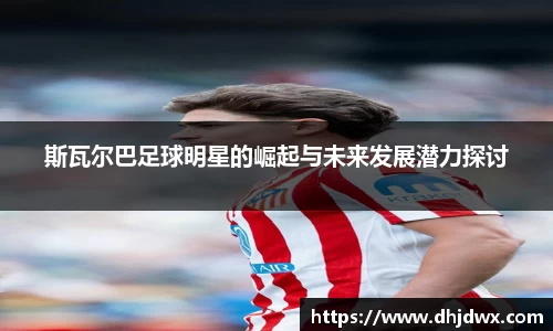 斯瓦尔巴足球明星的崛起与未来发展潜力探讨