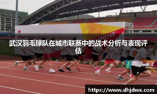 武汉羽毛球队在城市联赛中的战术分析与表现评估