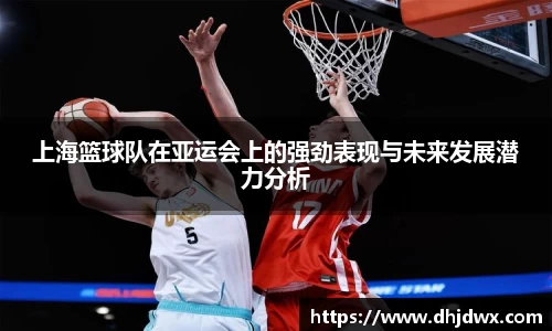 上海篮球队在亚运会上的强劲表现与未来发展潜力分析