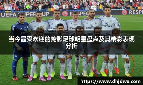 当今最受欢迎的踮脚足球明星盘点及其精彩表现分析